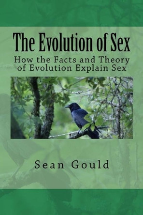 The Evolution of Sex: How the Facts and Theory of Evolution Explain Sex by Sean Gould 9781981752263