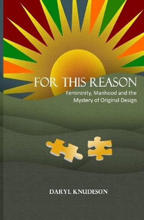 For This Reason: Femininity, Manhood and the Mystery of Original Design by Daryl Knudeson 9781981998296