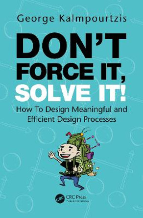 Don't Force It, Solve It!: How To Design Meaningful and Efficient Design Processes by George Kalmpourtzis