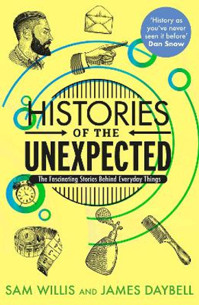 Histories of the Unexpected: The Fascinating Stories Behind Everyday Things by Dr Sam Willis