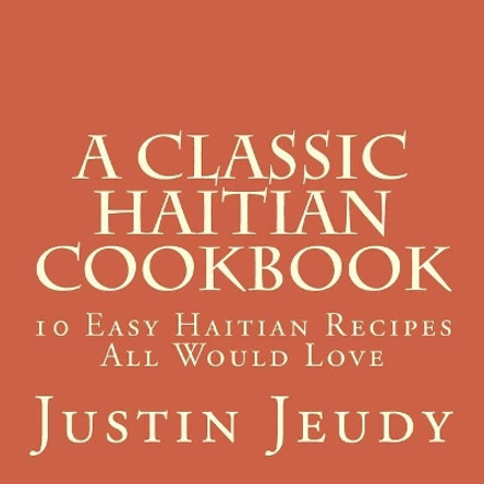 A Classic Haitian Cookbook: 10 Easy Haitian Recipes All Would Love by Justin Jeudy 9781986137027