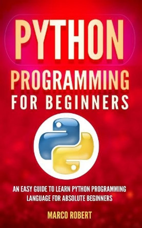 Python Programming: An Easy Guide to Learn Python Programming Language for Absolute Beginners by Marco Robert 9781986831321