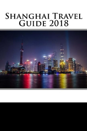 Shanghai Travel Guide 2018 by Rob Collins 9781987539165