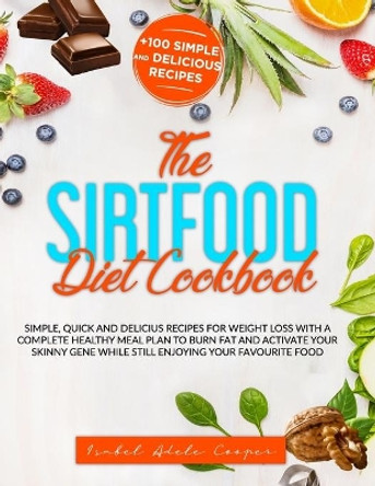 The Sirtfood Diet Cookbook: Simple, Quick, and Delicious Recipes for Weight Loss. with a Complete Healthy Meal Plan to Burn Fat and Activate the Skinny Gene While Still Enjoying Your Favourite Foods by Isabel Adele Cooper 9798681244097