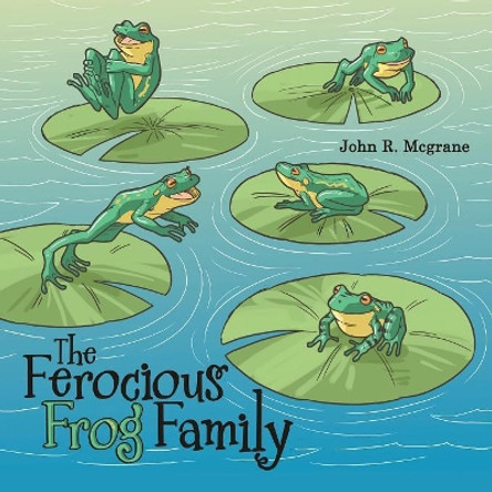 The Ferocious Frog Family by John R McGrane 9781480857964