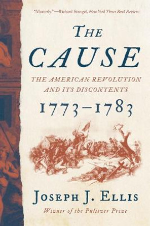 The Cause: The American Revolution and its Discontents, 1773-1783 by Joseph J. Ellis