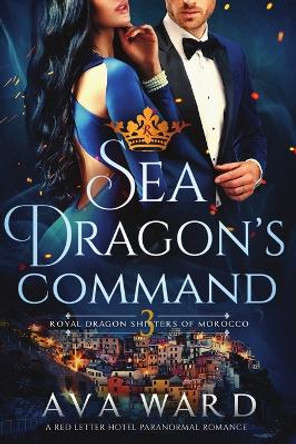 Sea Dragon's Command: Royal Dragon Shifters of Morocco #3: A Red Letter Hotel Paranormal Romance by Ava Ward 9781079492996