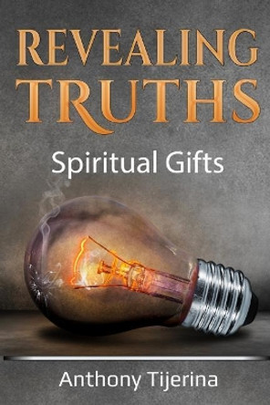 Revealing Truths: &quot;spiritual Gifts&quot; by Anthony Tijerina 9781985586291