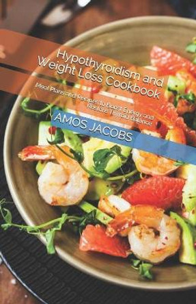 Hypothyroidism and Weight Loss Cookbook: Meal Plans and Recipes to Boost Energy and Restore Thyroid Balance by Amos Jacobs Rdn 9798709739390