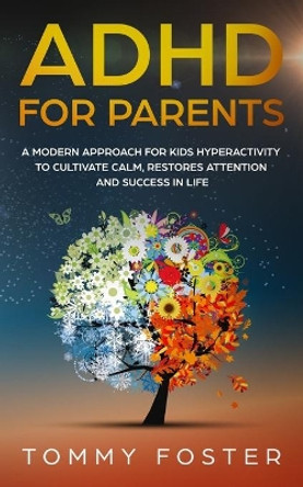 ADHD for Parents: A Modern Approach for kids hyperactivity to Cultivate Calm, Restores Attention and Success in Life by Tommy Foster 9781695826243