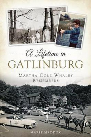 A Lifetime in Gatlinburg: Martha Cole Whaley Remembers by Marie Maddox 9781626196841