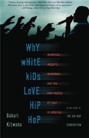 Why White Kids Love Hip Hop: Wankstas, Wiggers, Wannabes, and the New Reality of Race in America by Bakari Kitwana 9780465037476