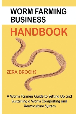 Worm Farming Business Handbook: A Worm Farmers Guide to Setting Up and Sustaining a Worm Composting and Vermiculture System by Zera Brooks 9781955935432