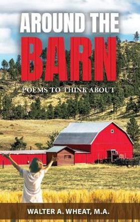 Around the Barn, Poems to Think About: Poems to Think About by M a Walter Wheat 9781958554234