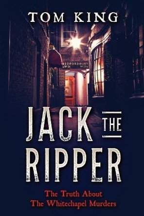 Jack The Ripper: The Truth About The Whitechapel Murders by Tom King 9781973929819