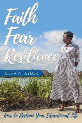 Faith. Fear. Resilience. How to Reclaim Your Educational Life by Aisha Y Taylor 9781733997430