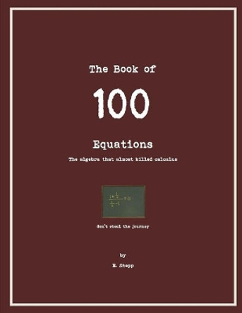 100 Equations: The Algebra that Almost Kills Calculus by E Stepp 9781693308574