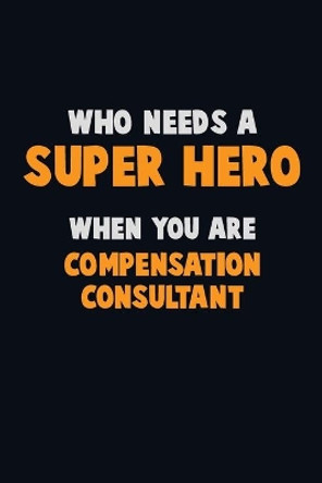 Who Need A SUPER HERO, When You Are Compensation Consultant: 6X9 Career Pride 120 pages Writing Notebooks by Emma Loren 9781713095446