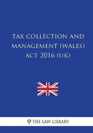 Tax Collection and Management (Wales) Act 2016 (UK) by The Law Library 9781717354648