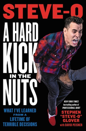 A Hard Kick in the Nuts: What I've Learned from a Lifetime of Terrible Decisions by Stephen Steve-O Glover