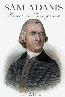 Sam Adams: Pioneer in Propaganda by John C Miller 9781620061114