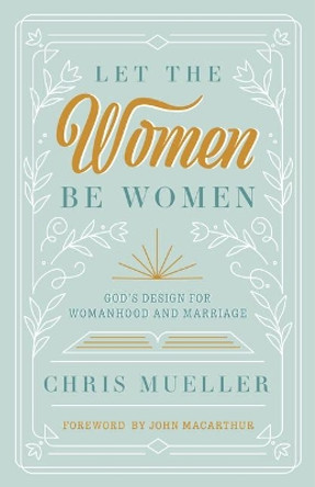 Let the Women Be Women: God's Design for Womanhood and Marriage by Chris Mueller 9781636641225