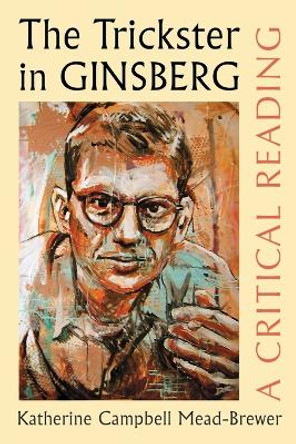 The Trickster in Ginsberg: A Critical Reading by Katherine Campbell Mead-Brewer 9780786464692