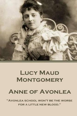 Lucy Montgomery - Anne of Avonlea: "Avonlea School Won't Be the Worse for a Little New Blood." by Lucy Maud Montgomery 9781785437700