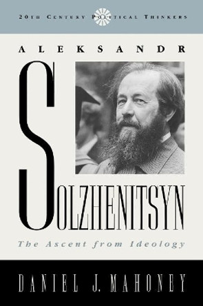 Aleksandr Solzhenitsyn: The Ascent from Ideology by Daniel J. Mahoney 9780742521131 Aleksandr Solzhenitsyn: The Ascent from Ideology by Daniel J. Mahoney 9780742521131