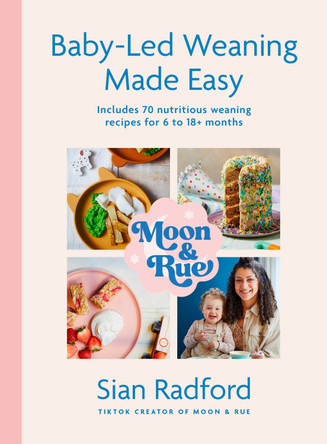 Moon and Rue: Baby-Led Weaning Made Easy: Includes 70 nutritious weaning recipes for 6-18+ months by Sian Radford 9781399727549