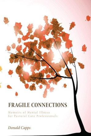 Fragile Connections: Memoirs of Mental Illness for Pastoral Care Professionals by Dr Donald Capps 9781625645838