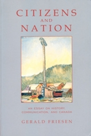 Citizens and Nation: An Essay on History, Communication, and Canada by Gerald Friesen 9780802082831