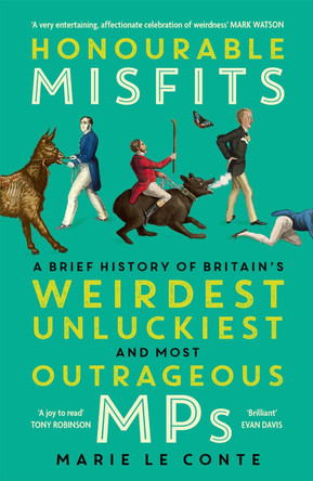Honourable Misfits: A Brief History of Britain's Weirdest, Unluckiest and Most Outrageous MPs Marie Le Conte 9781529349641