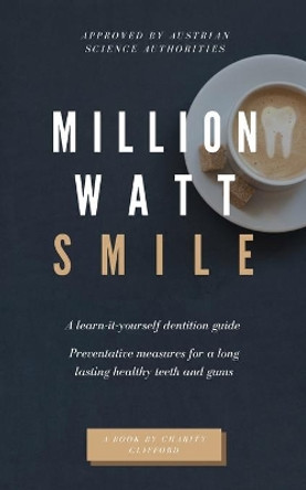 Million Watt Smile: A learn-it-yourself dentition guide - Preventative measures for long lasting healthy teeth and gums by Charity Clifford 9798668833870