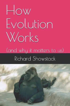 How Evolution Works: (and why it matters to us) by Richard Showstack 9798628386927