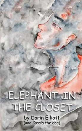 Elephant in the Closet: The story of a young nonconformist, her dog, and a secret. by Darin Elliott 9781938371318