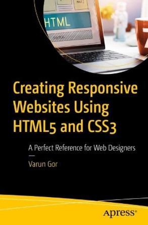 Creating Responsive Websites Using HTML5 and CSS3: A Perfect Reference for Web Designers by Varun Gor 9781484297827