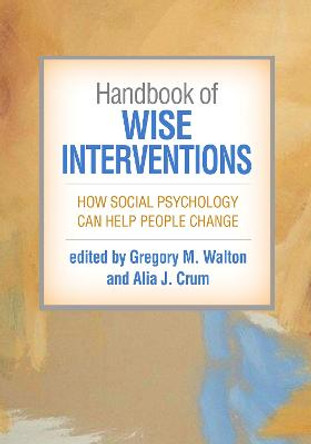 Handbook of Wise Interventions: How Social Psychology Can Help People Change by Gregory M. Walton