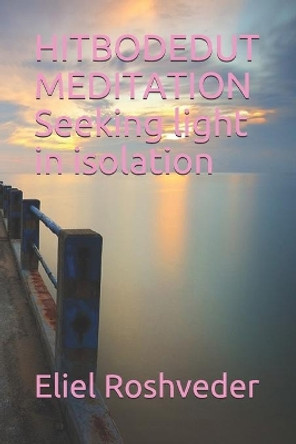 HITBODEDUT MEDITATION Seeking light in isolation by Eliel Roshveder 9798653987243
