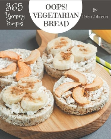 Oops! 365 Yummy Vegetarian Bread Recipes: Discover Yummy Vegetarian Bread Cookbook NOW! by Helen Johnson 9798689547541