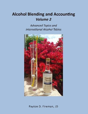 Alcohol Blending and Accounting Volulme 2: Advanced Topics and International Alcohol Tables by Payton Fireman 9781732012417