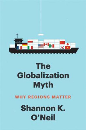 The Globalization Myth: Why Regions Matter by Shannon K O'Neil