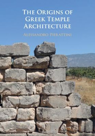 The Origins of Greek Temple Architecture by Alessandro Pierattini