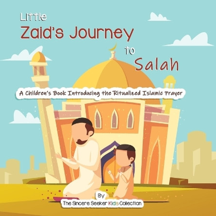 Little Zaid's Journey to Salah: A Children's Book Introducing the Ritualized Islamic Prayer by The Sincere Seeker Collection 9781735816739