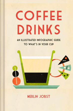 Coffee Drinks: An Illustrated Infographic Guide to What's in Your Cup by Merlin Jobst