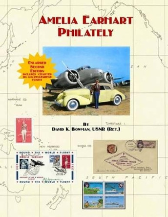 Amelia Earhart Philately (Enlarged Second Edition): The World's First Book on Amelia Earhart Philately by David K Bowman 9781530830534