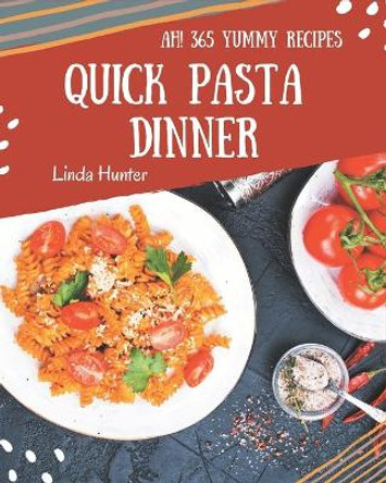 Ah! 365 Yummy Quick Pasta Dinner Recipes: I Love Yummy Quick Pasta Dinner Cookbook! by Linda Hunter 9798684319778