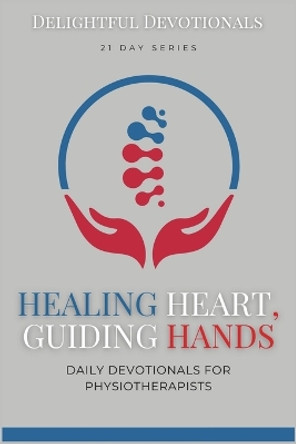 Healing Heart, Guiding Hands: Devotionals for Physiotherapists: Practical Wisdom and Faith-Based Inspiration for People With Healing Hands And Faithful Hearts - Physiotherapy At Its Best by Power Publishing 9798880408733