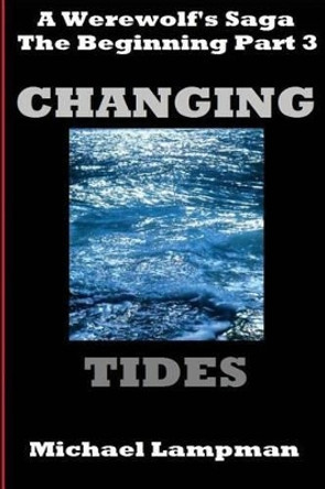 Changing Tides: A Werewolf's Saga, The Beginning Part 3 by Michael Lampman 9781515272748