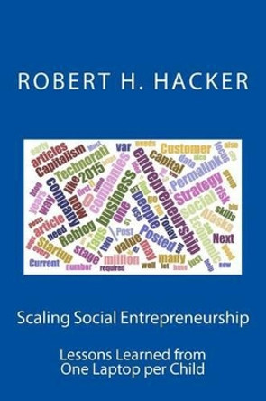 Scaling Social Entrepreneurship: Lessons Learned from One Laptop per Child by Robert H Hacker 9781514707388
